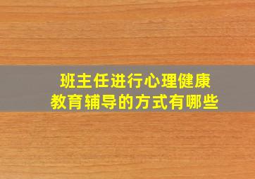 班主任进行心理健康教育辅导的方式有哪些