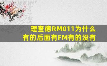 理查德RM011为什么有的后面有FM有的没有