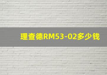 理查德RM53-02多少钱