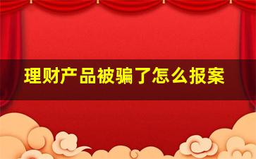 理财产品被骗了怎么报案