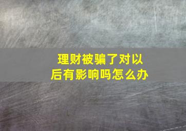 理财被骗了对以后有影响吗怎么办