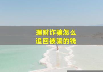 理财诈骗怎么追回被骗的钱