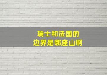 瑞士和法国的边界是哪座山啊