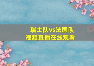 瑞士队vs法国队视频直播在线观看