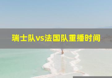 瑞士队vs法国队重播时间