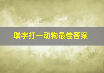 瑞字打一动物最佳答案