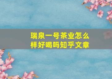 瑞泉一号茶业怎么样好喝吗知乎文章