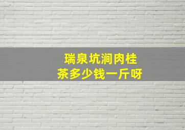 瑞泉坑涧肉桂茶多少钱一斤呀