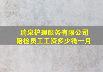 瑞泉护理服务有限公司陪检员工工资多少钱一月