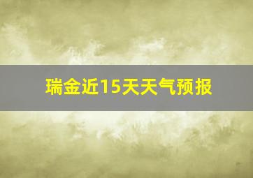 瑞金近15天天气预报