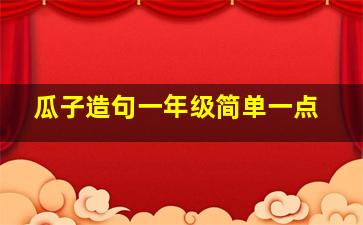 瓜子造句一年级简单一点