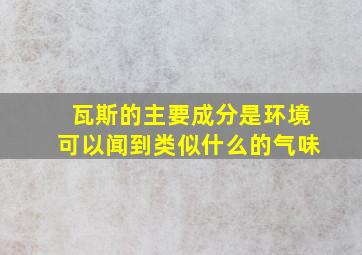 瓦斯的主要成分是环境可以闻到类似什么的气味