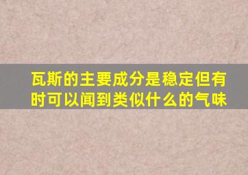 瓦斯的主要成分是稳定但有时可以闻到类似什么的气味