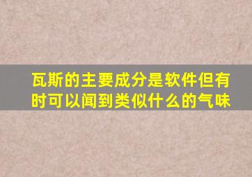 瓦斯的主要成分是软件但有时可以闻到类似什么的气味