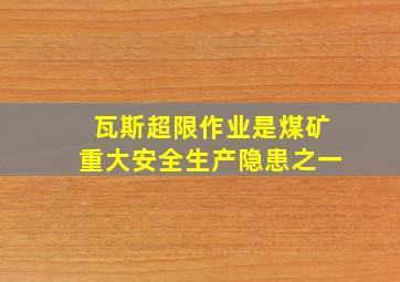 瓦斯超限作业是煤矿重大安全生产隐患之一