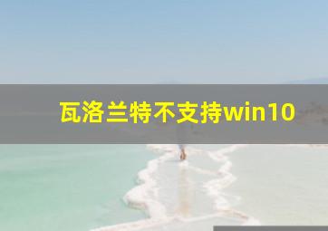 瓦洛兰特不支持win10