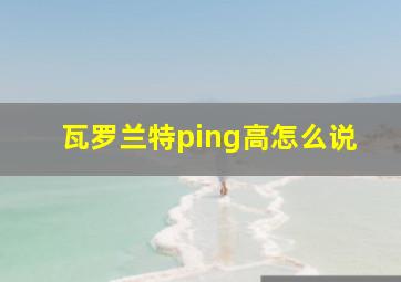 瓦罗兰特ping高怎么说