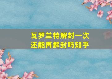 瓦罗兰特解封一次还能再解封吗知乎