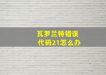 瓦罗兰特错误代码21怎么办