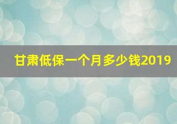 甘肃低保一个月多少钱2019