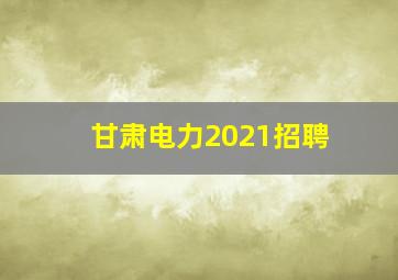 甘肃电力2021招聘