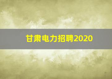 甘肃电力招聘2020