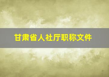 甘肃省人社厅职称文件