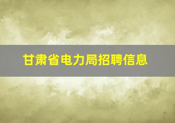 甘肃省电力局招聘信息