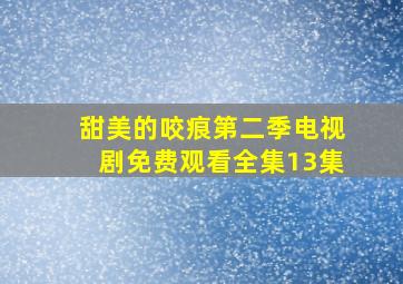 甜美的咬痕第二季电视剧免费观看全集13集