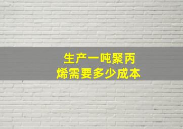 生产一吨聚丙烯需要多少成本