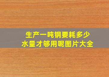 生产一吨钢要耗多少水量才够用呢图片大全