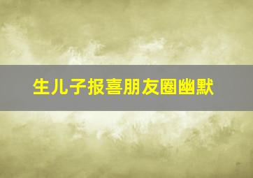 生儿子报喜朋友圈幽默