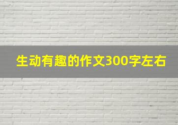 生动有趣的作文300字左右