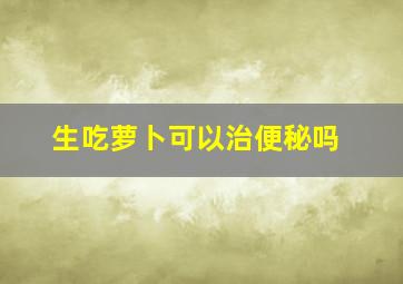 生吃萝卜可以治便秘吗