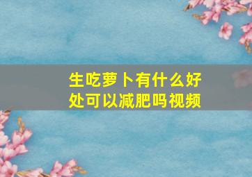 生吃萝卜有什么好处可以减肥吗视频