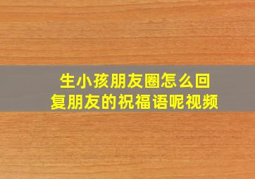 生小孩朋友圈怎么回复朋友的祝福语呢视频