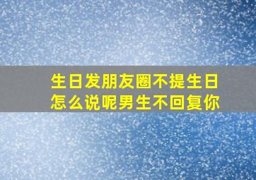 生日发朋友圈不提生日怎么说呢男生不回复你