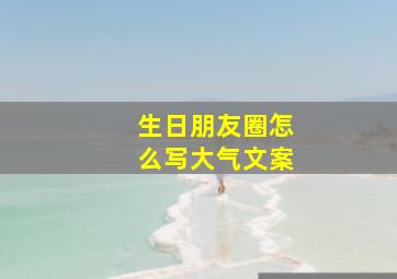 生日朋友圈怎么写大气文案