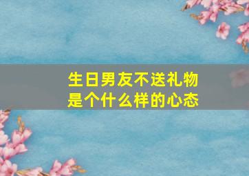 生日男友不送礼物是个什么样的心态