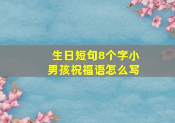 生日短句8个字小男孩祝福语怎么写