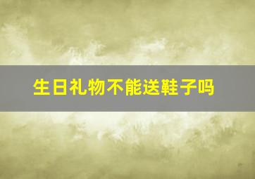 生日礼物不能送鞋子吗