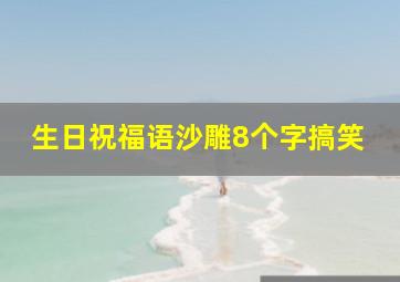 生日祝福语沙雕8个字搞笑