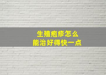 生殖疱疹怎么能治好得快一点