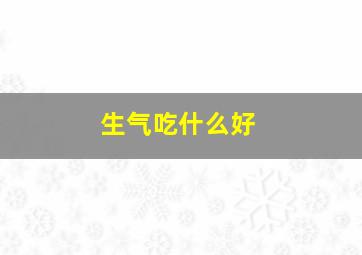 生气吃什么好