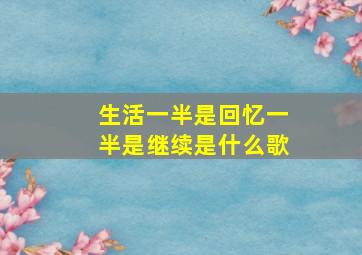 生活一半是回忆一半是继续是什么歌