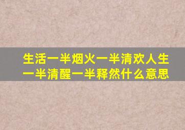 生活一半烟火一半清欢人生一半清醒一半释然什么意思