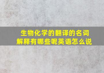 生物化学的翻译的名词解释有哪些呢英语怎么说