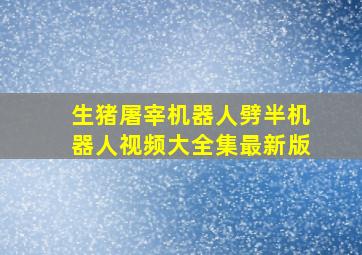 生猪屠宰机器人劈半机器人视频大全集最新版