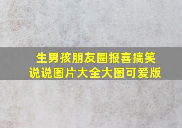 生男孩朋友圈报喜搞笑说说图片大全大图可爱版