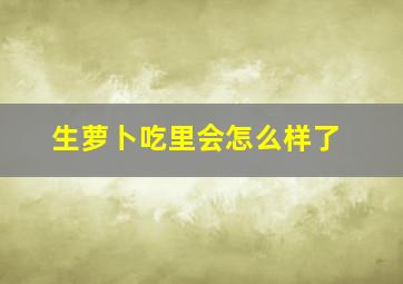 生萝卜吃里会怎么样了